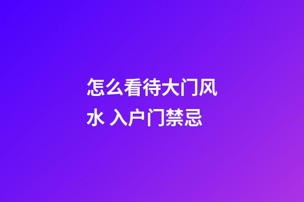 怎么看待大门风水 入户门禁忌